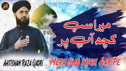 Mera Sub Kuch Aap Pe | Naat | Ahtisham Raza Qadri