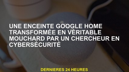 Un haut-parleur Google Home transformé en un véritable ankylostace par un chercheur en cybersécurité
