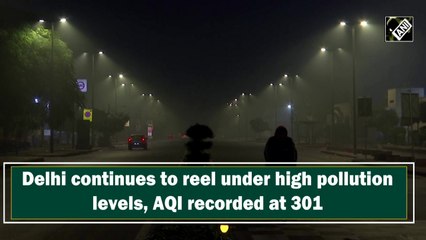Delhi continues to reel under high pollution levels, AQI recorded at 301