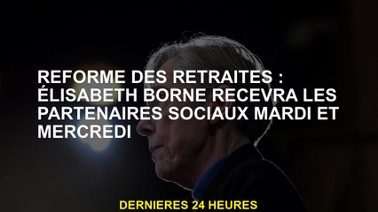 Réforme des pensions: Élisabeth Borne recevra les partenaires sociaux mardi et mercredi