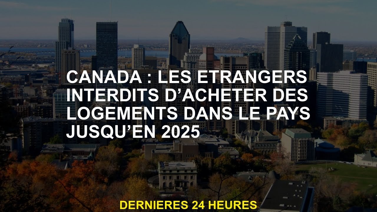 Canada: les étrangers interdits d'acheter des logements dans le pays jusqu'en 2025