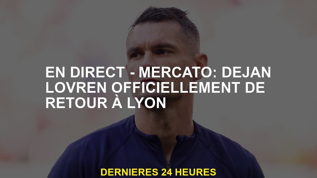 Live - Mercato: Dejan Lovren est officiellement retourné à Lyon