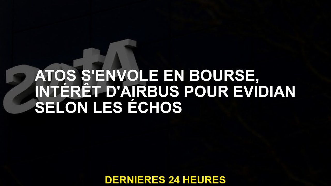 Atos vole vers le marché boursier, Airbus Intérêt pour Evidian selon les échos