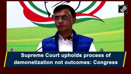 Supreme Court upholds process of demonetisation, not outcome: Congress