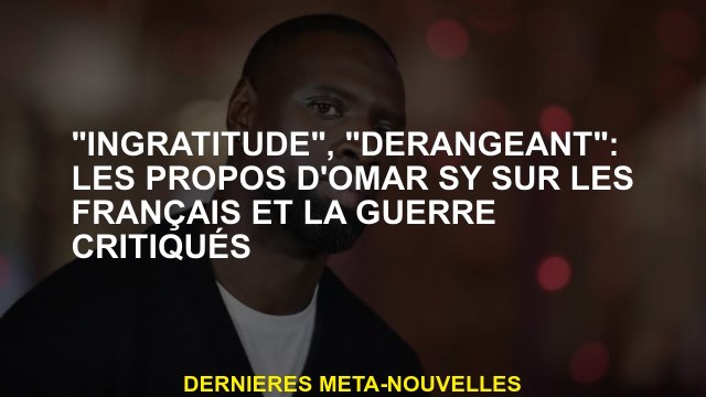 Ingratitude , dérangeant : les paroles d'Omar sy sur les Français et la guerre critiquée