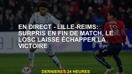 Live - Lille -reims: Surprise à la fin du match, le LOSC laisse la victoire s'échapper