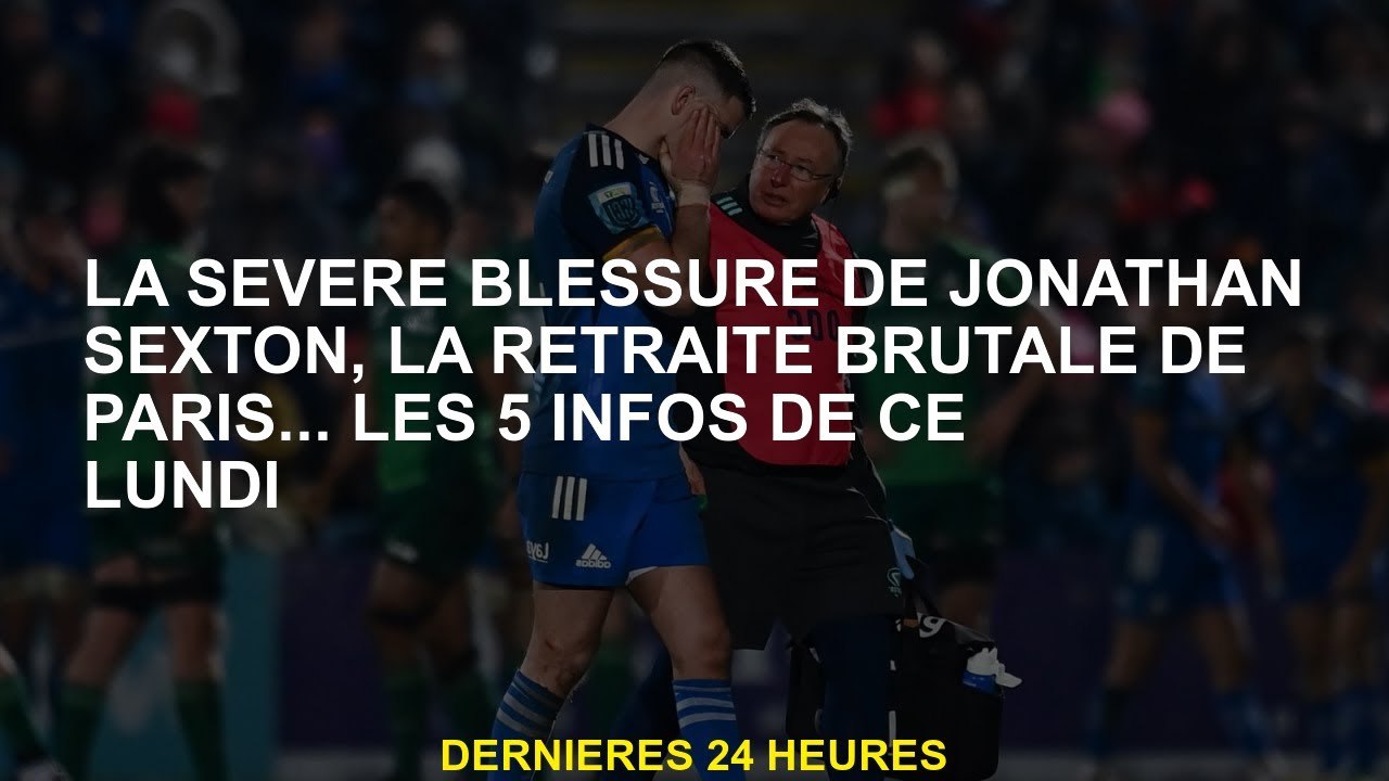 La grave blessure de Jonathan Sexton, la retraite brutale de Paris ... les 5 informations lundi