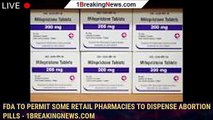 105422-mainFDA to permit some retail pharmacies to dispense abortion pills - 1breakingnews.com