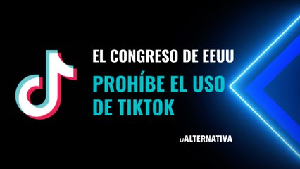 El Congreso de EEUU prohíbe el uso de TikTok