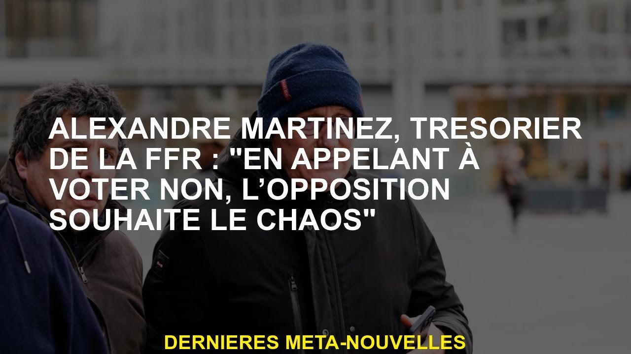 Alexandre Martinez, trésorier du FFR: "En appelant à voter non, l'opposition souhaite le chaos"