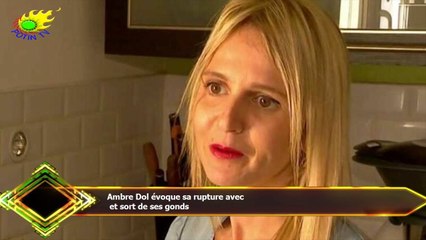 Ambre Dol évoque sa rupture avec  et sort de ses gonds