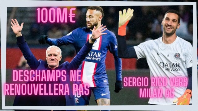 didier Deschamps ne renouvellera pas, depart de neymar pour 100M€,Sergio Rico VERS Milan AC psg
