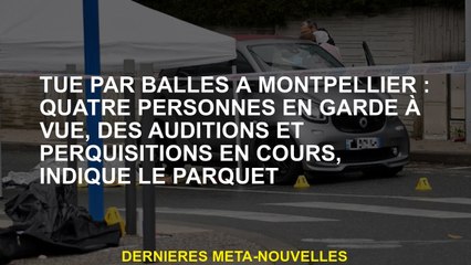 Tué par les balles à Montpellier: quatre personnes en garde à vue, audiences et perquisitions en cou