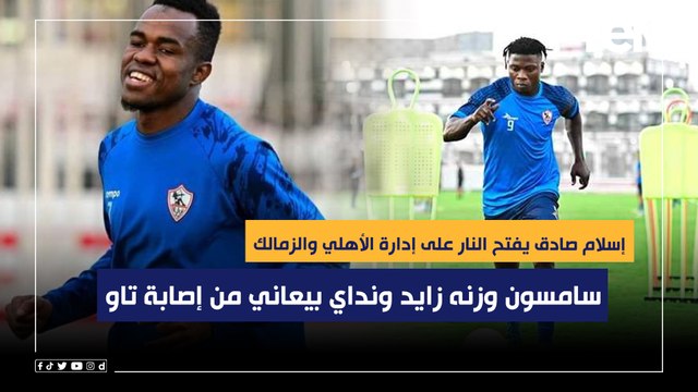 سامسون وزنه زايد ونداي بيعاني من نفس إصابة تاو .. إسلام صادق يفتح النار على إدارتي الأهلي والزمالك