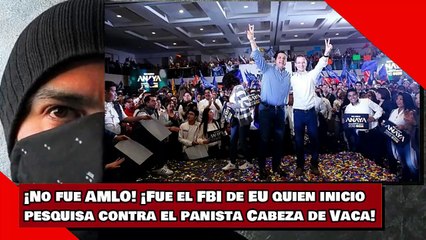 ¡No fue AMLO! ¡Fue EU quien inicio pesquisa contra el panista Cabeza de Vaca!