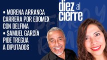 #EnVivo | #DiezAlCierre | Morena arranca carrera por Edomex | Samuel García pide tregua
