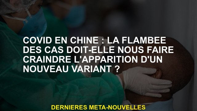 Cavid en Chine: l'épidémie de cas devrait-elle nous faire craindre l'apparition d'une nouvelle varia
