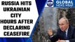 Russia-Ukraine: Vladimir Putin orders hit on Ukrainian city hours after ceasefire | Oneindia News