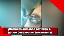 ¡Hombres armados detienen a Mario Delgado en Tamaulipas!