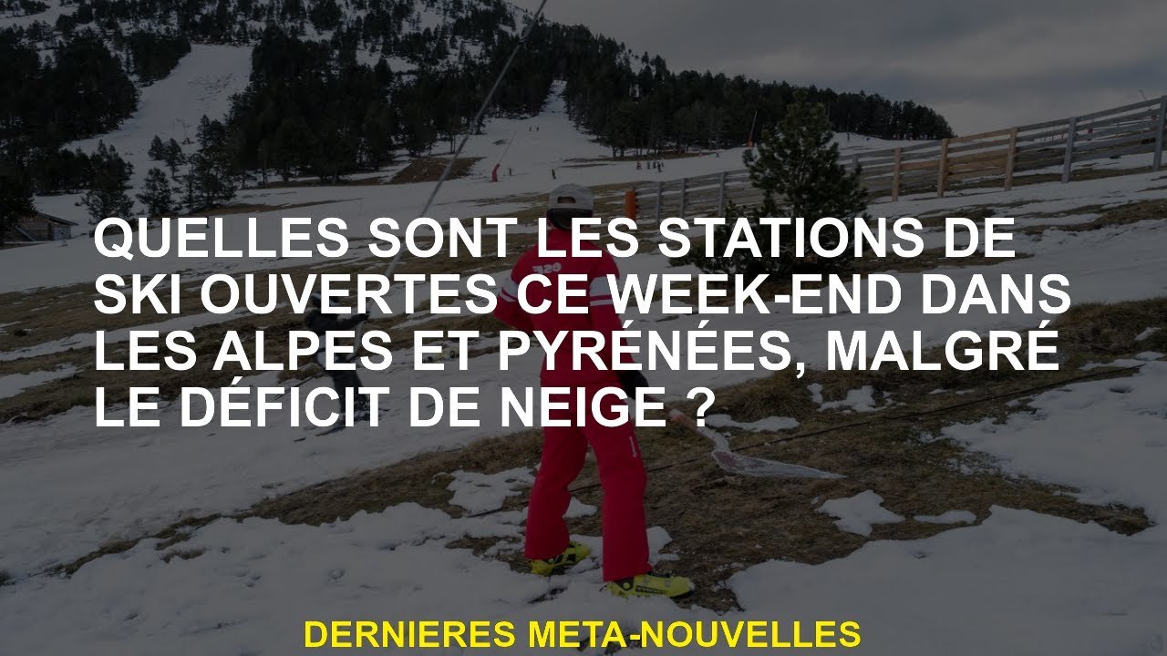 Quels sont les stations de ski ouvertes ce week-end dans les Alpes et les Pyrénées, malgré le défici