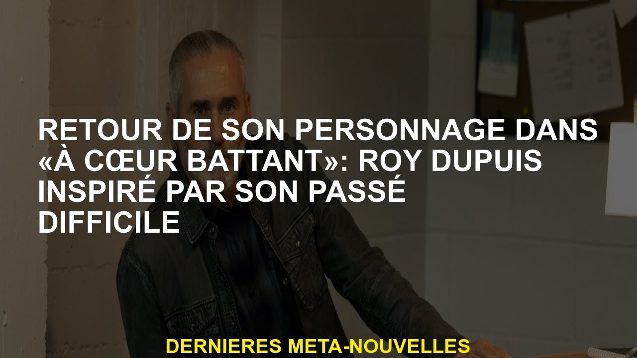 Retour de son personnage dans "To Heart Beat": Roy Dupuis inspiré par son passé difficile