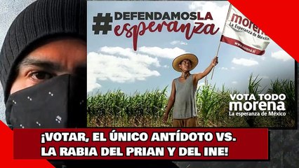 ¡VOTAR, EL ÚNICO ANTÍDOTO VS. LA RABIA DEL PRIAN Y DEL INE!