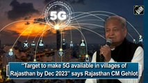 “Target to make 5G available in villages of Rajasthan by Dec 2023” says Rajasthan CM Gehlot