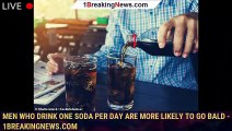 105988-mainMen who drink ONE soda per day are more likely to go bald - 1breakingnews.com