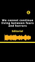 EDITORIAL | We cannot continue living between fears and horrors