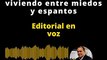 EDITORIAL | No podemos seguir viviendo entre miedos y espantos