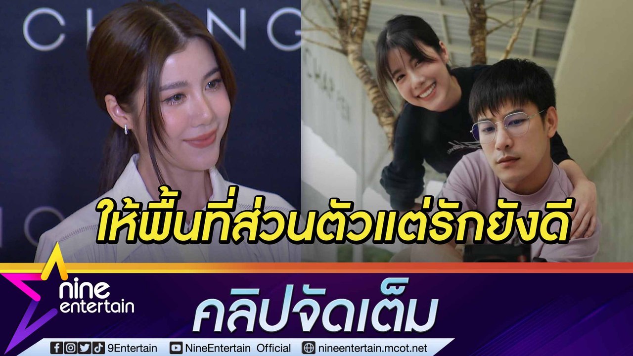 “เอสเธอร์” ยันชัดรัก 7 ปี “เคน” ยังดี รับคุยกันน้อยลงขอโฟกัสงานก่อน (คลิปจัดเต็ม)
