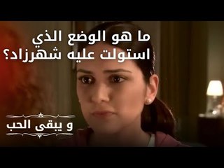 ما هو الوضع الذي استولت عليه شهرزاد؟| مسلسل و يبقى الحب - الحلقة 21