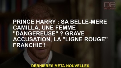 Prince Harry: Sa belle-mère Camilla, une femme "dangereuse"? Accusation sérieuse, la "ligne rouge" t
