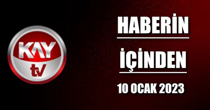 Kaytv Haberin İçinden (10 Ocak 2023)