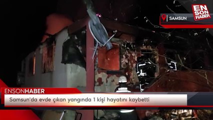 Samsun'da evde çıkan yangında 1 kişi hayatını kaybetti