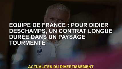 Équipe française: pour Didier Deschamps, un contrat à long terme dans un paysage tourmenté