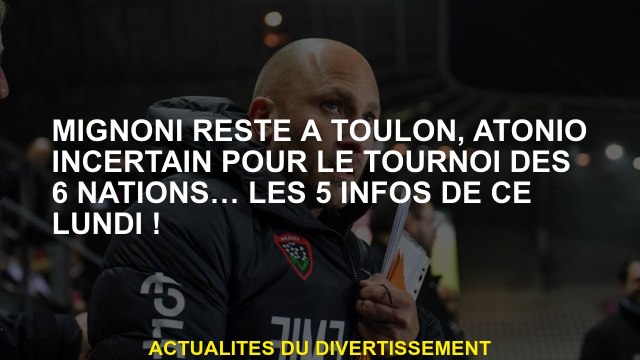 Mignoni reste à Toulon, Atonio incertain pour le tournoi des 6 nations… les 5 informations lundi!