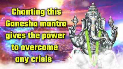 Chanting this Ganesha mantra gives the power to overcome any crisis