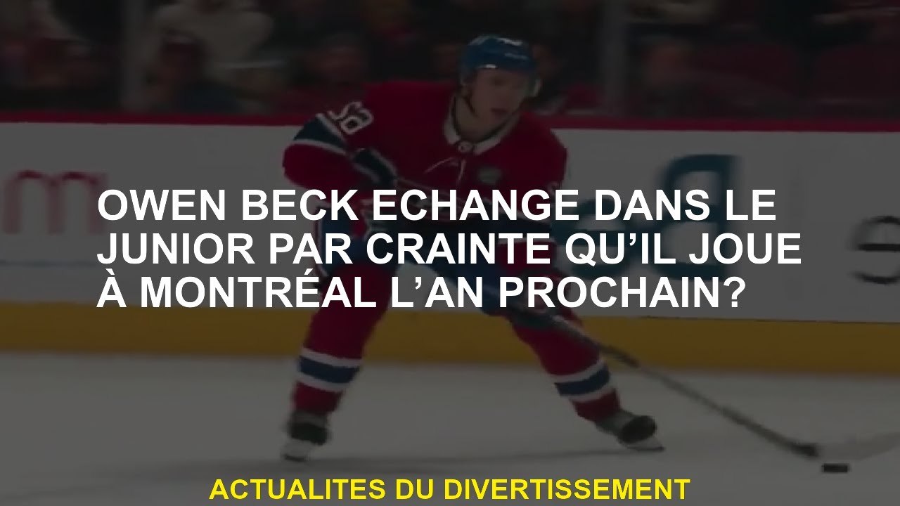 Owen Beck a échangé dans le junior de peur de jouer à Montréal l'année prochaine?