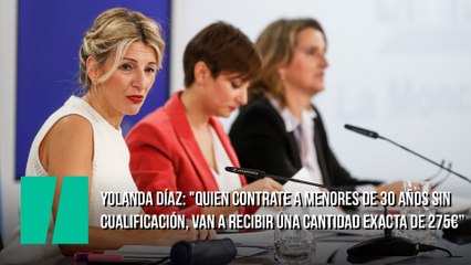 Yolanda Díaz: "Quien contrate a menores de 30 años sin cualificación, va a recibir una cantidad exacta de 275€”
