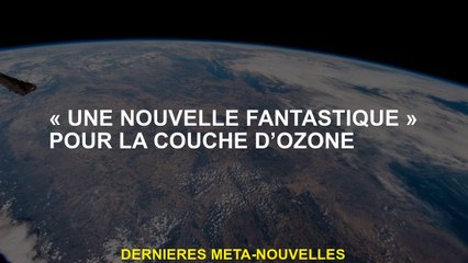 "Une nouvelle fantastique" pour la couche d'ozone