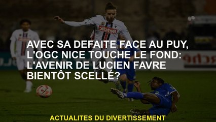 Avec sa défaite contre Puy, l'OGC Nice touche le fond: l'avenir de Lucien Favre scellé?