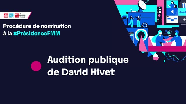 Nomination à la présidence de France Médias Monde : audition de David Hivet