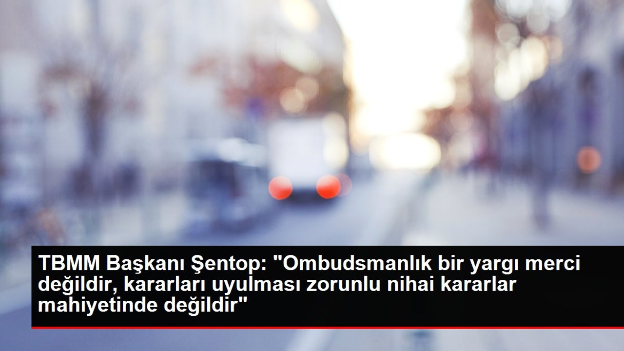 TBMM Başkanı Şentop: "Ombudsmanlık bir yargı merci değildir, kararları uyulması zorunlu nihai kararlar mahiyetinde değildir"