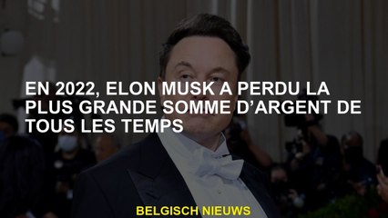 En 2022, Elon Musk a perdu la plus grande somme d'argent de tous les temps