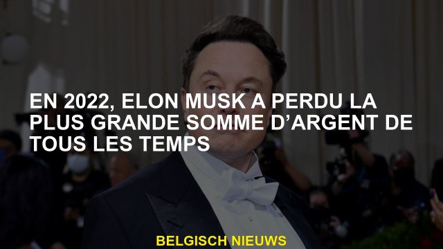 En 2022, Elon Musk a perdu la plus grande somme d'argent de tous les temps