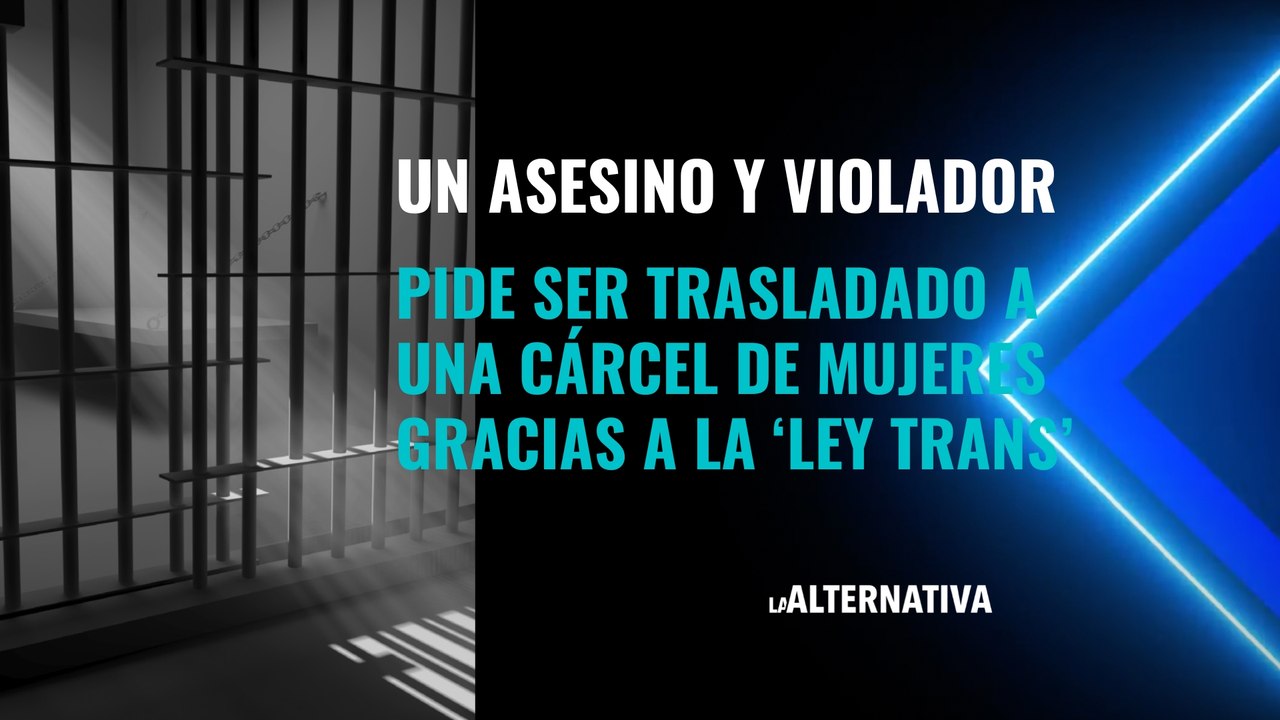 Un asesino y violador pide ser trasladado a una cárcel de mujeres gracias a la ‘Ley Trans’