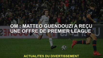 OM: Mattéo Guendouzi a reçu une offre de Premier League