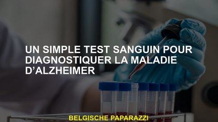 Une simple prise de sang pour diagnostiquer la maladie d'Alzheimer