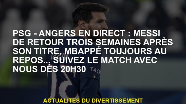 PSG - Angers Live: Messi revient trois semaines après son titre, Mbappé Still au repos ... Suivez le